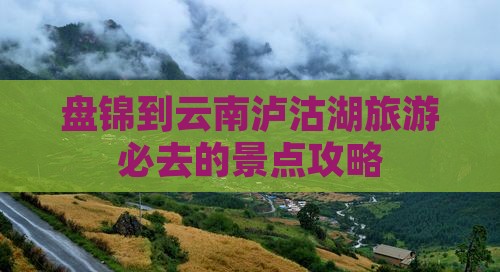 盘锦去云南泸沽湖必去地
