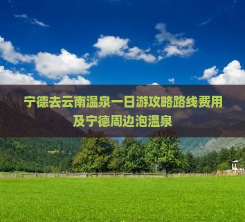 宁德去云南温泉一日