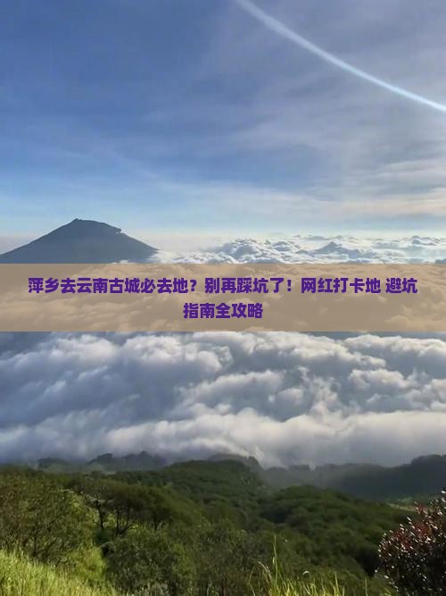 萍乡去云南古城必去地