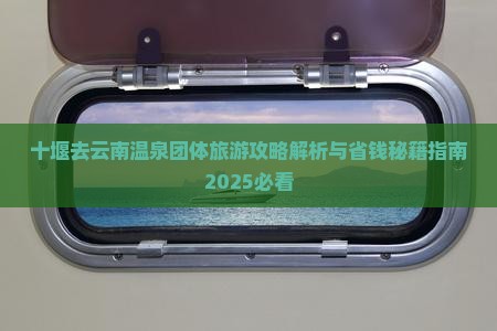 十堰去云南温泉团体旅游