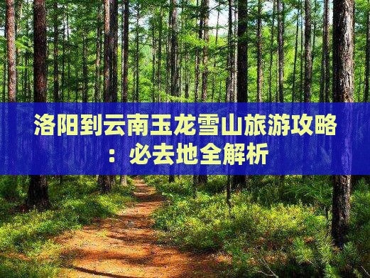 洛阳到云南玉龙雪山必去地