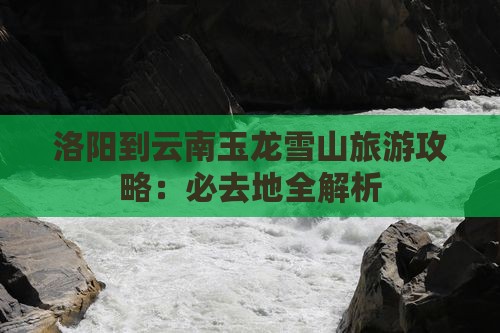 洛阳到云南玉龙雪山必去地