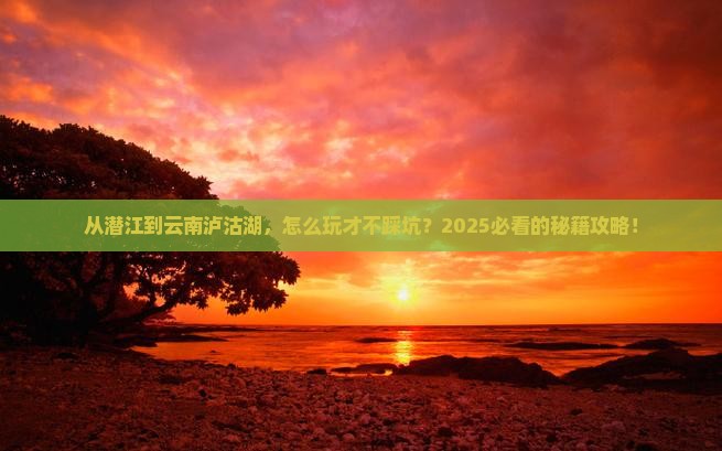 潜江到云南泸沽湖哪里玩