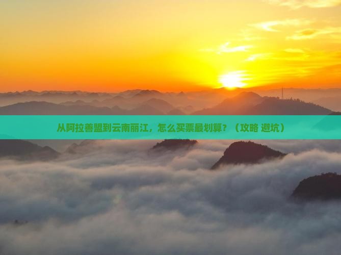 阿拉善盟去云南丽江门票