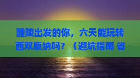 醴陵到云南西双版纳六日游