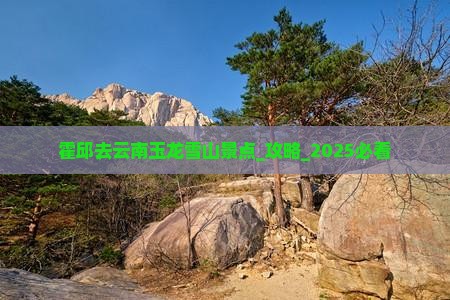 霍邱去云南玉龙雪山景点