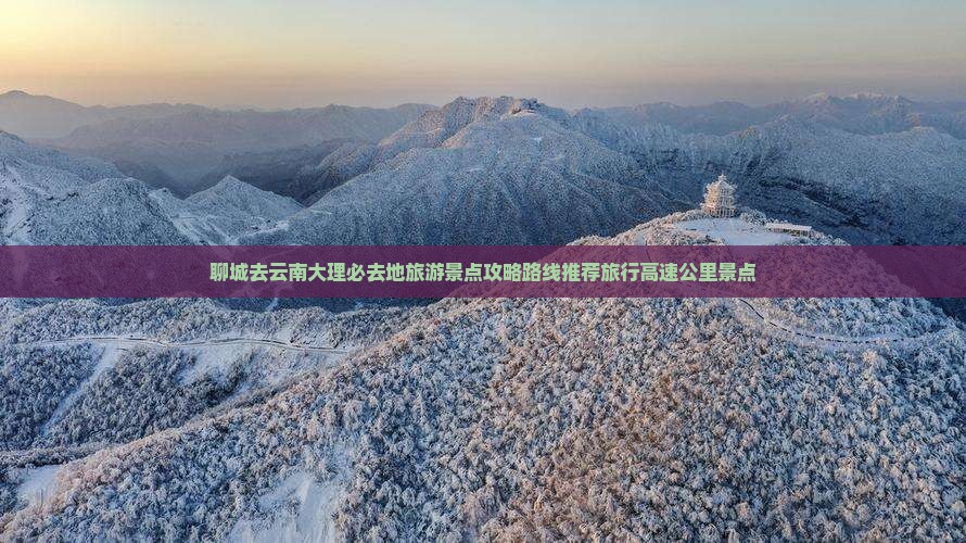 聊城去云南大理必去地