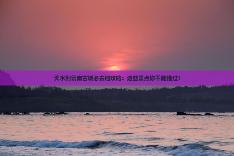 天水到云南古城必去地