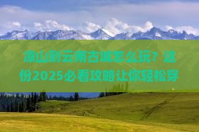 凉山到云南古城旅行社