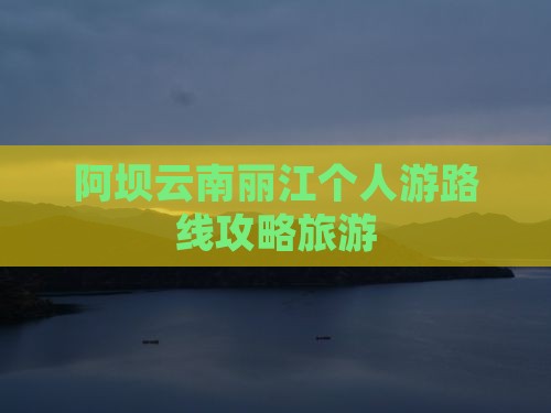 阿坝去云南丽江个人游