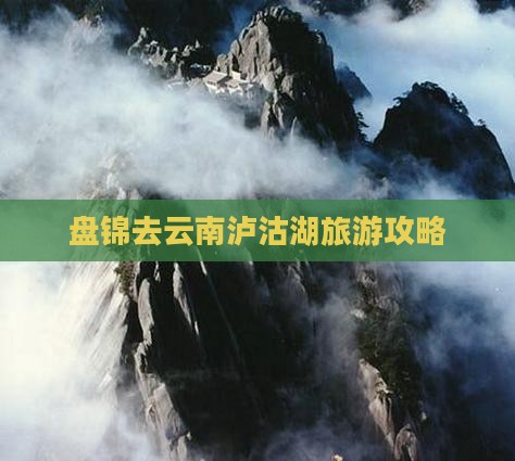 盘锦去云南泸沽湖哪里玩