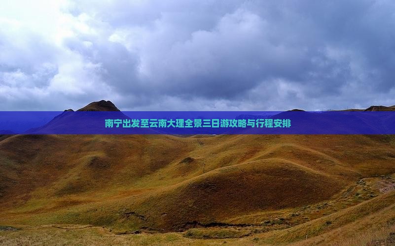 南宁出发至云南大理全景三日游攻略与行程安排