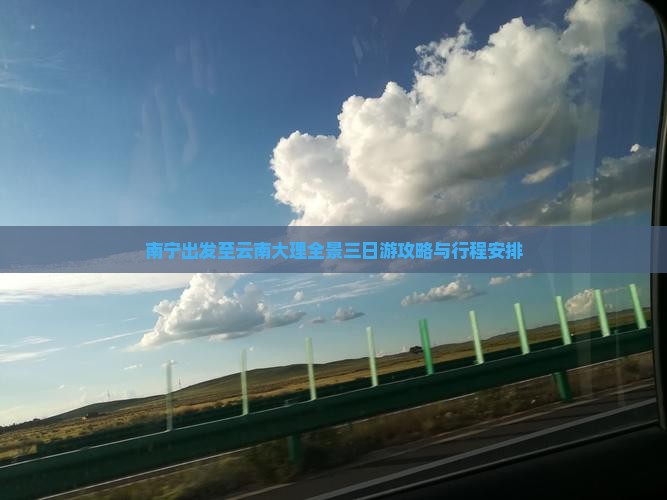 南宁出发至云南大理全景三日游攻略与行程安排