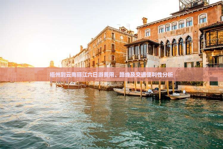 梧州到云南丽江六日游费用、路线及交通便利性分析