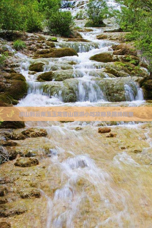 凉山到云南玉玉龙雪山旅游小吃攻略及路线指南