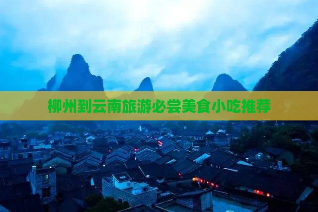 柳州到云南旅游必尝美食小吃推荐