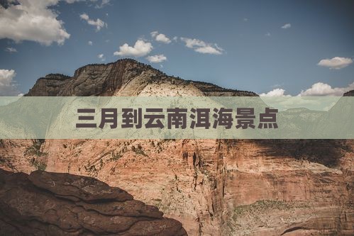 三月到云南洱海景点