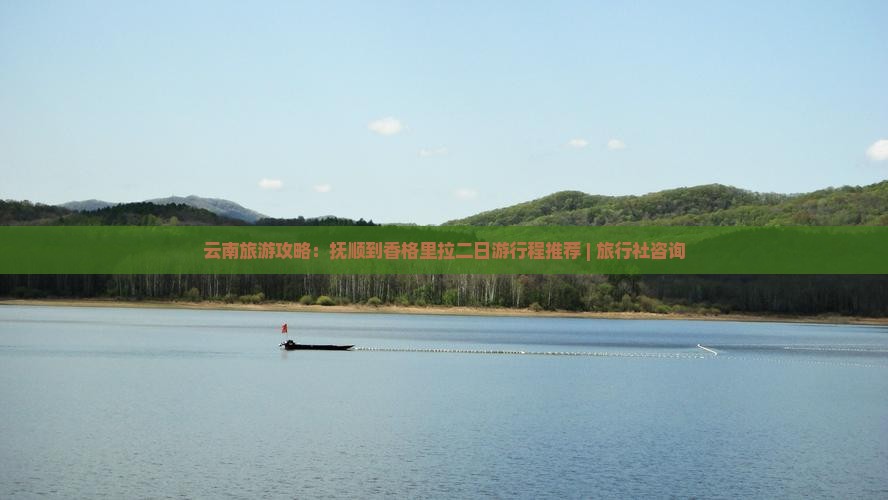 云南旅游攻略：抚顺到香格里拉二日游行程推荐 | 旅行社咨询
