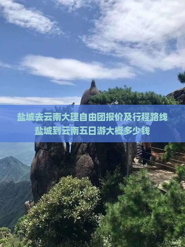 盐城去云南大理自由团报价及行程路线盐城到云南五日游大概多少钱