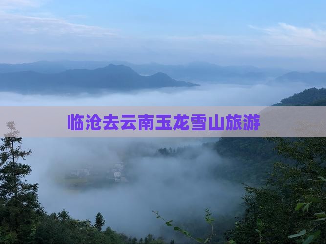 临沧去云南玉龙雪山旅游