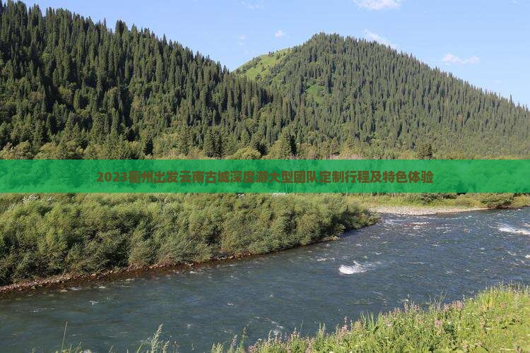 2023衢州出发云南古城深度游大型团队定制行程及特色体验
