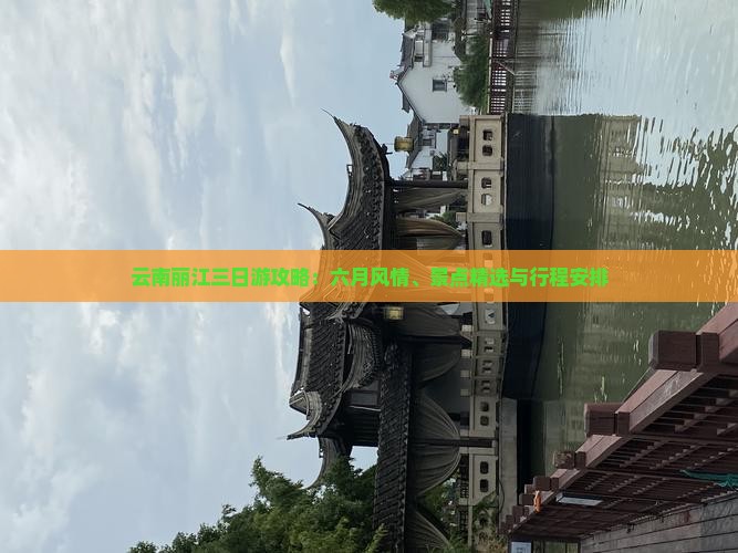 云南丽江三日游攻略：六月风情、景点精选与行程安排