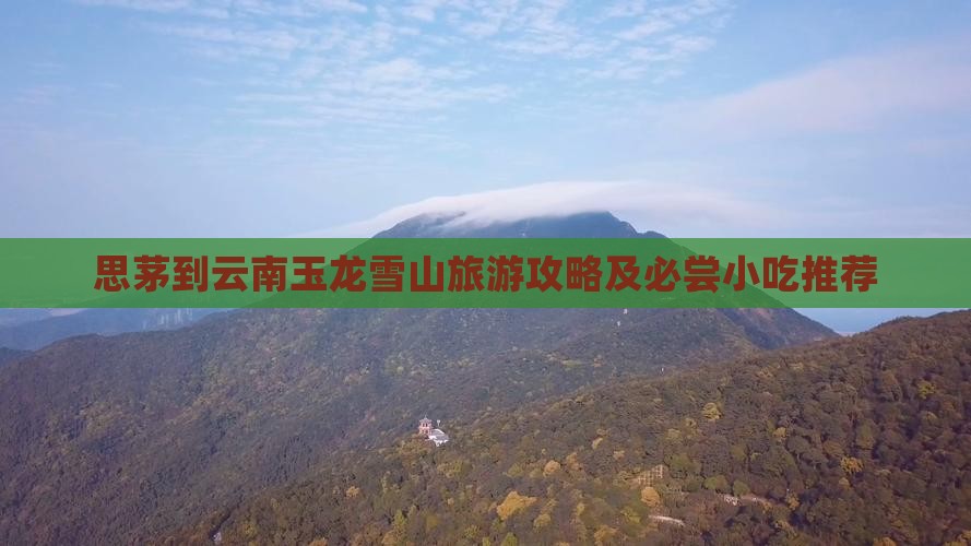 思茅到云南玉龙雪山旅游攻略及必尝小吃推荐