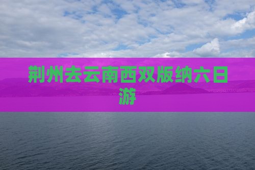 荆州去云南西双版纳六日游