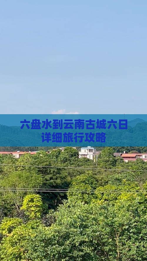 六盘水到云南古城六日详细旅行攻略