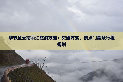 毕节至云南丽江旅游攻略：交通方式、景点门票及行程规划