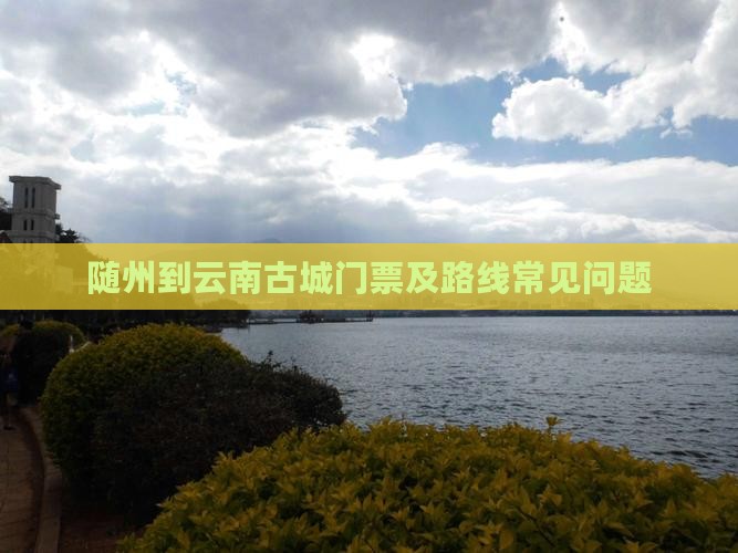 随州到云南古城门票及路线常见问题