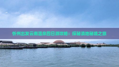 忻州出发云南温泉四日游攻略：探秘滇地秘境之旅