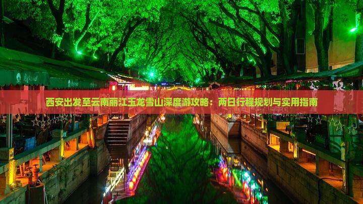 西安出发至云南丽江玉龙雪山深度游攻略：两日行程规划与实用指南