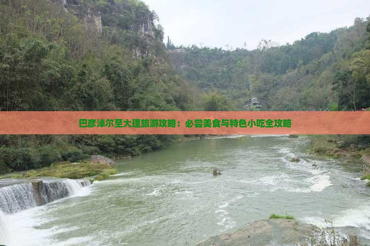 巴彦淖尔至大理旅游攻略：必尝美食与特色小吃全攻略