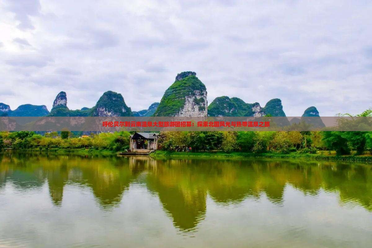 呼伦贝尔到云南温泉大型旅游团招募：探索北国风光与热带温泉之旅