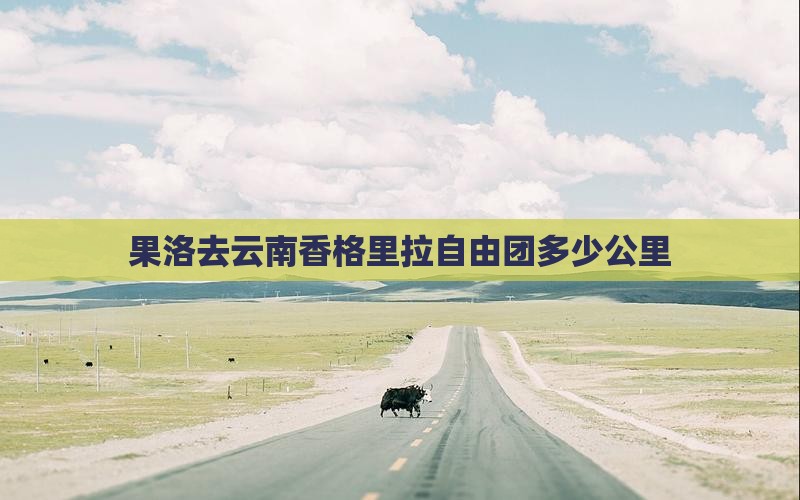 果洛去云南香格里拉自由团多少公里