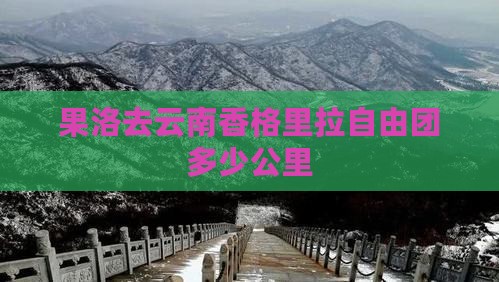 果洛去云南香格里拉自由团多少公里