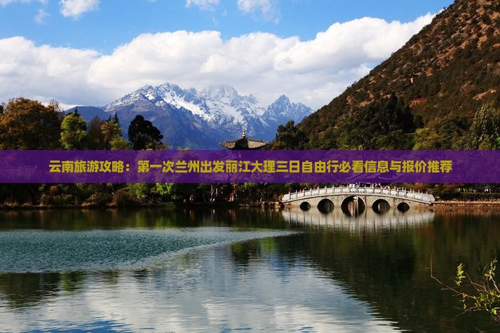 云南旅游攻略：第一次兰州出发丽江大理三日自由行必看信息与报价推荐