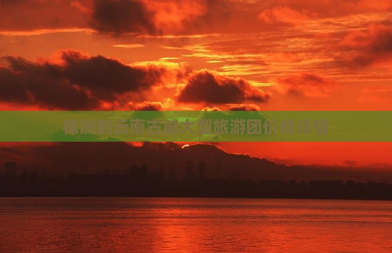 株洲到云南古城大型旅游团价格详情