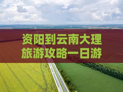 资阳到云南大理旅游攻略一日游