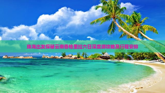 珠海出发探秘云南香格里拉六日深度游攻略及行程安排