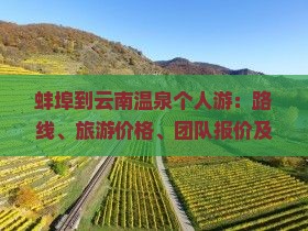 蚌埠到云南温泉个人游:路线、旅游价格、团队报价及自驾游攻略 蚌埠到云南温泉个人游:路线、旅游价格、团队报价及自驾游攻略
