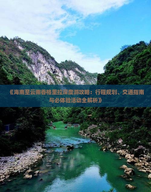 《海南至云南香格里拉深度游攻略：行程规划、交通指南与必体验活动全解析》