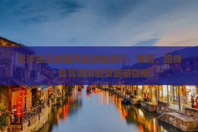 长沙去云南西双版纳自由行：费用、路线、自驾游攻略及旅游指南