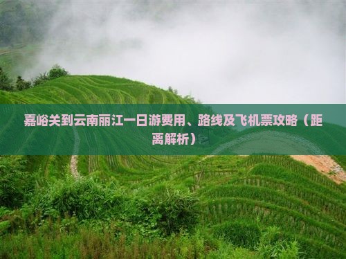 嘉峪关到云南丽江一日游费用、路线及飞机票攻略（距离解析）