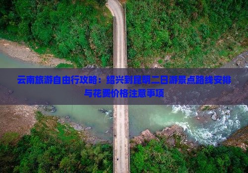 云南旅游自由行攻略：绍兴到昆明二日游景点路线安排与花费价格注意事项