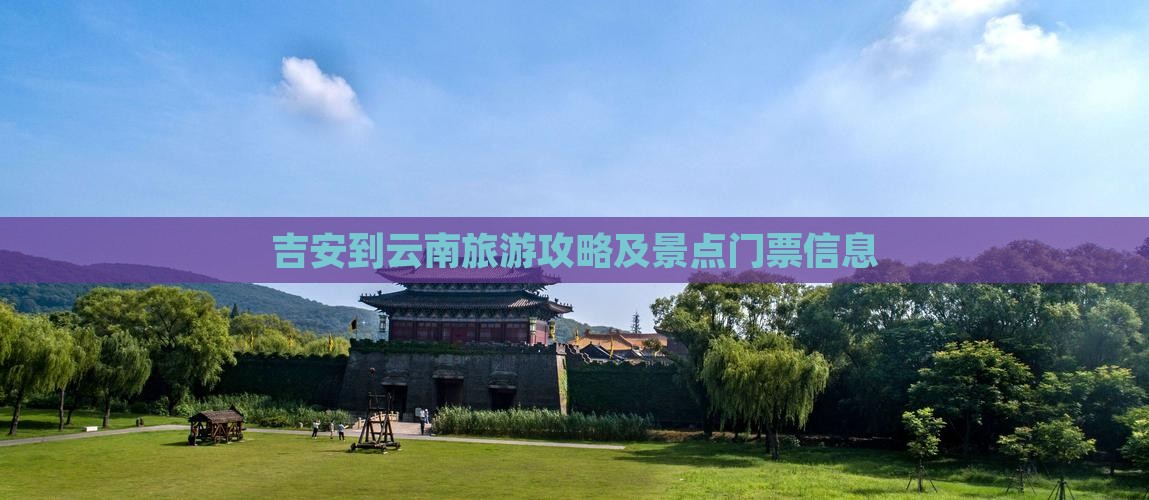 吉安到云南旅游攻略及景点门票信息