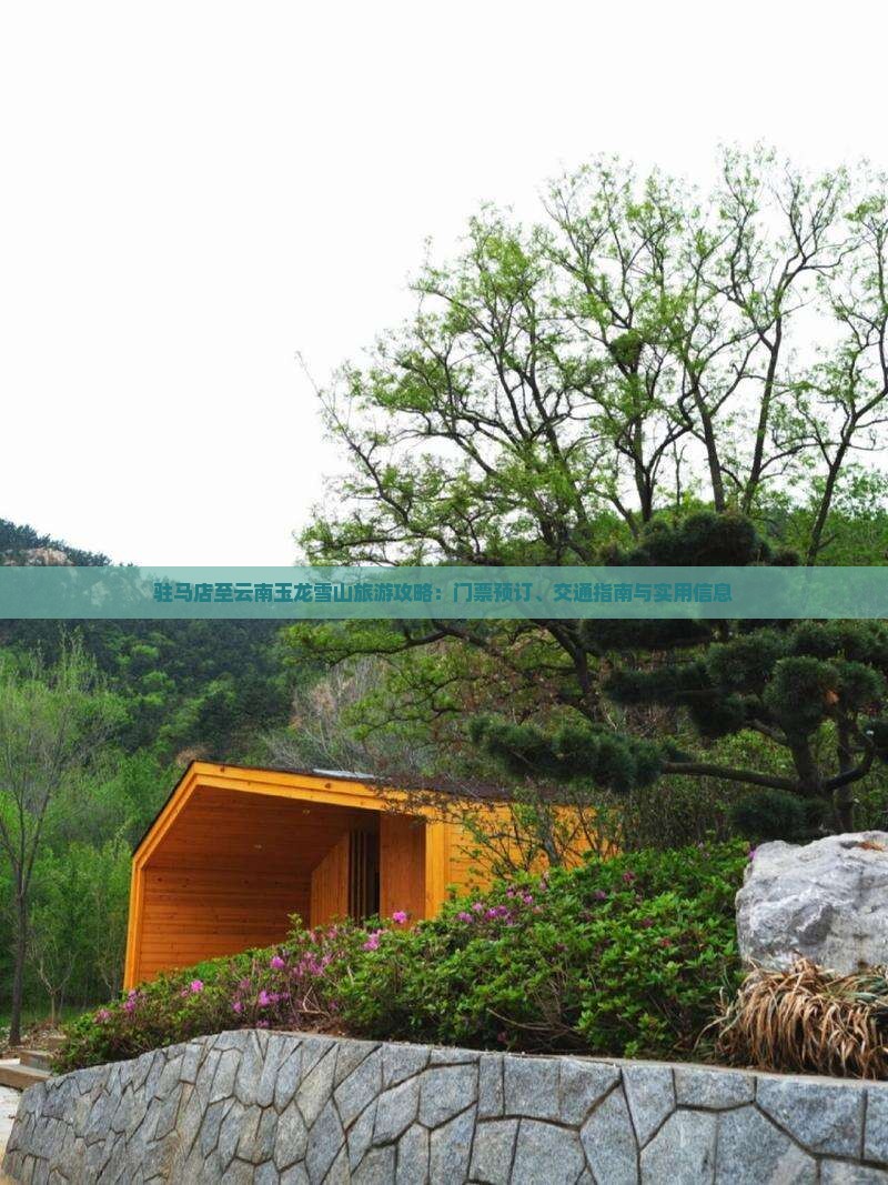 驻马店至云南玉龙雪山旅游攻略：门票预订、交通指南与实用信息
