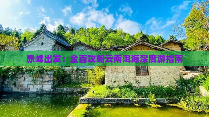 赤峰出发：全面攻略云南洱海深度游指南