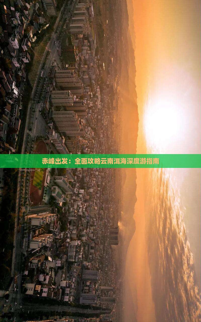 赤峰出发：全面攻略云南洱海深度游指南